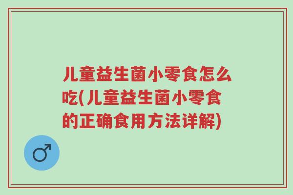 儿童益生菌小零食怎么吃(儿童益生菌小零食的正确食用方法详解)-第1张图片-超越 儿童益生菌小零食怎么吃(儿童益生菌小零食的正确食用方法详解)-第1张图片-超越