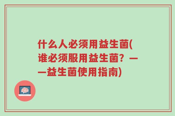 什么人必须用益生菌(谁必须服用益生菌？——益生菌使用指南)-第1张图片-超越