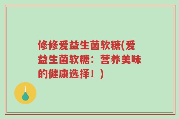 修修爱益生菌软糖(爱益生菌软糖:营养美味的健康选择!)-第1张图片-超越 修修爱益生菌软糖(爱益生菌软糖:营养美味的健康选择!)-第1张图片-超越