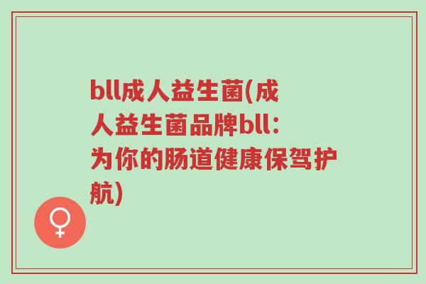 bll成人益生菌(成人益生菌品牌bll:为你的肠道健康保驾护航)-第1张图片-超越 bll成人益生菌(成人益生菌品牌bll:为你的肠道健康保驾护航)-第1张图片-超越