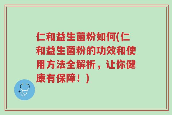仁和益生菌粉如何(仁和益生菌粉的功效和使用方法全解析,让你健康有保障!)-第1张图片-超越 仁和益生菌粉如何(仁和益生菌粉的功效和使用方法全解析,让你健康有保障!)-第1张图片-超越