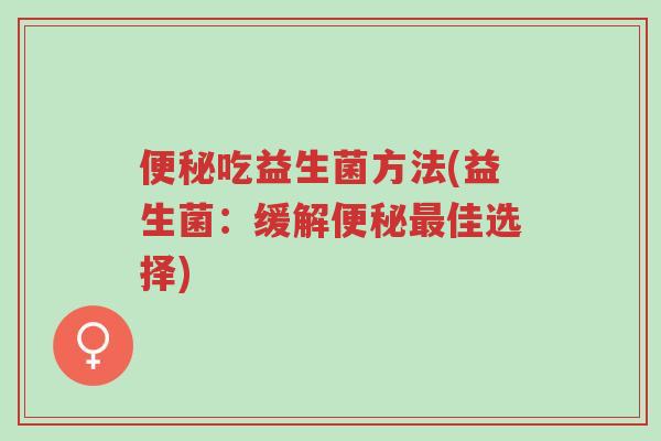 便秘吃益生菌方法(益生菌:缓解便秘最佳选择)-第1张图片-超越 便秘吃益生菌方法(益生菌:缓解便秘最佳选择)-第1张图片-超越