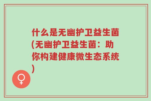 什么是无幽护卫益生菌(无幽护卫益生菌：助你构建健康微生态系统)-第1张图片-超越