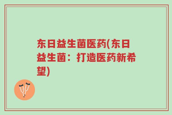 东日益生菌医药(东日益生菌:打造医药新希望)-第1张图片-超越 东日益生菌医药(东日益生菌:打造医药新希望)-第1张图片-超越