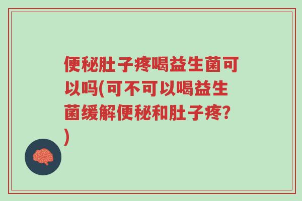 便秘肚子疼喝益生菌可以吗(可不可以喝益生菌缓解便秘和肚子疼?)-第1张图片-超越 便秘肚子疼喝益生菌可以吗(可不可以喝益生菌缓解便秘和肚子疼?)-第1张图片-超越
