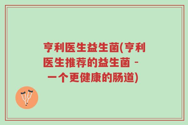 亨利医生益生菌(亨利医生推荐的益生菌 - 一个更健康的肠道)-第1张图片-超越 亨利医生益生菌(亨利医生推荐的益生菌 - 一个更健康的肠道)-第1张图片-超越