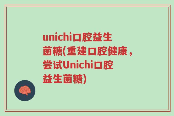 unichi口腔益生菌糖(重建口腔健康,尝试Unichi口腔益生菌糖)-第1张图片-超越 unichi口腔益生菌糖(重建口腔健康,尝试Unichi口腔益生菌糖)-第1张图片-超越