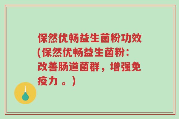 保然优畅益生菌粉功效(保然优畅益生菌粉:改善肠道菌群,增强免疫力 。)-第1张图片-超越 保然优畅益生菌粉功效(保然优畅益生菌粉:改善肠道菌群,增强免疫力 。)-第1张图片-超越