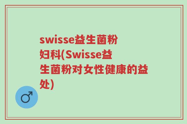 swisse益生菌粉妇科(Swisse益生菌粉对女性健康的益处)-第1张图片-超越 swisse益生菌粉妇科(Swisse益生菌粉对女性健康的益处)-第1张图片-超越