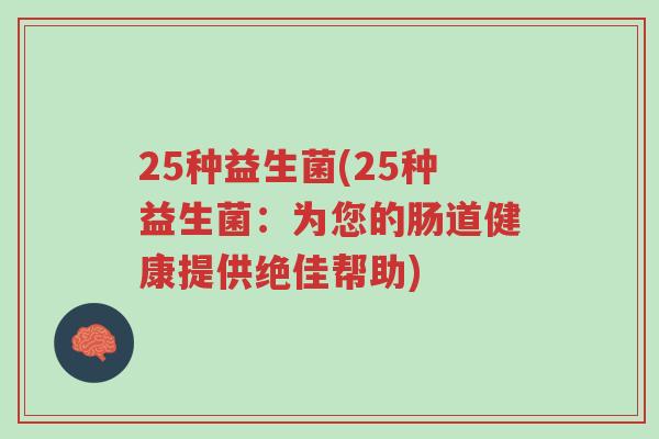 25种益生菌(25种益生菌:为您的肠道健康提供绝佳帮助)-第1张图片-超越 25种益生菌(25种益生菌:为您的肠道健康提供绝佳帮助)-第1张图片-超越