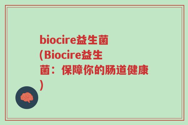 biocire益生菌(Biocire益生菌:保障你的肠道健康)-第1张图片-超越 biocire益生菌(Biocire益生菌:保障你的肠道健康)-第1张图片-超越