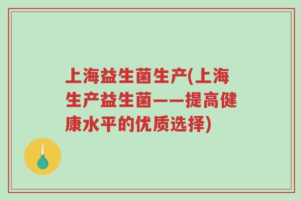 上海益生菌生产(上海生产益生菌——提高健康水平的优质选择)-第1张图片-超越 上海益生菌生产(上海生产益生菌——提高健康水平的优质选择)-第1张图片-超越
