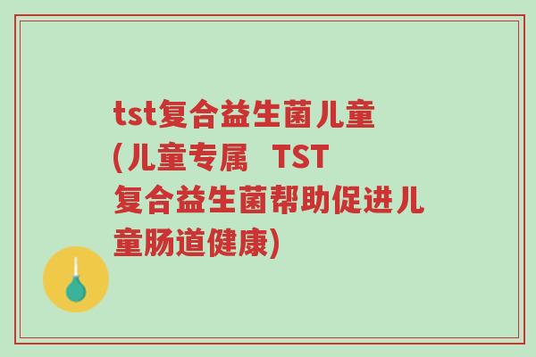 tst复合益生菌儿童(儿童专属 TST复合益生菌帮助促进儿童肠道健康)-第1张图片-超越 tst复合益生菌儿童(儿童专属 TST复合益生菌帮助促进儿童肠道健康)-第1张图片-超越