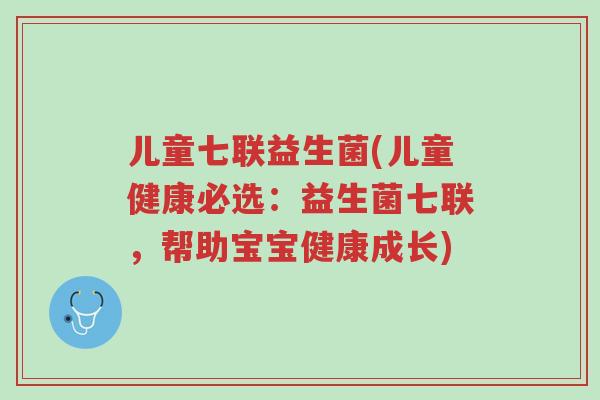 儿童七联益生菌(儿童健康必选:益生菌七联,帮助宝宝健康成长)-第1张图片-超越 儿童七联益生菌(儿童健康必选:益生菌七联,帮助宝宝健康成长)-第1张图片-超越