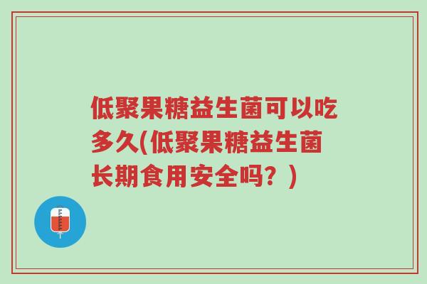 低聚果糖益生菌可以吃多久(低聚果糖益生菌长期食用安全吗?)-第1张图片-超越 低聚果糖益生菌可以吃多久(低聚果糖益生菌长期食用安全吗?)-第1张图片-超越