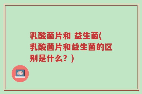 乳酸菌片和 益生菌(乳酸菌片和益生菌的区别是什么?)-第1张图片-超越 乳酸菌片和 益生菌(乳酸菌片和益生菌的区别是什么?)-第1张图片-超越