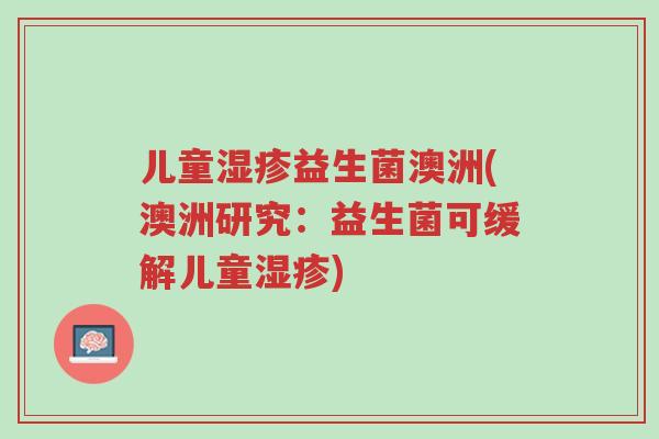 儿童湿疹益生菌澳洲(澳洲研究:益生菌可缓解儿童湿疹)-第1张图片-超越 儿童湿疹益生菌澳洲(澳洲研究:益生菌可缓解儿童湿疹)-第1张图片-超越