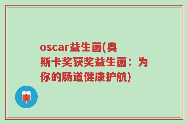 oscar益生菌(奥斯卡奖获奖益生菌：为你的肠道健康护航)-第1张图片-超越