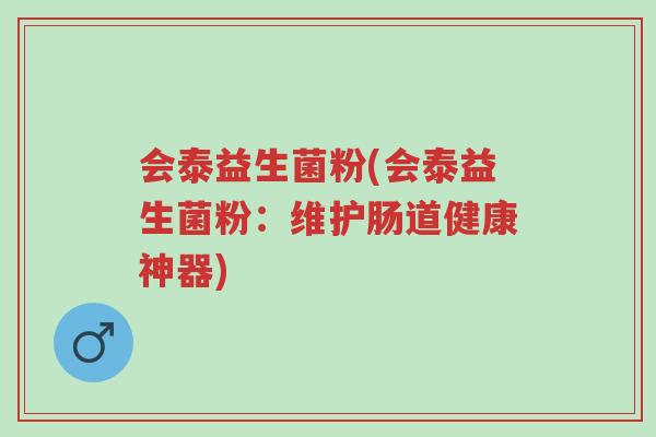 会泰益生菌粉(会泰益生菌粉:维护肠道健康神器)-第1张图片-超越 会泰益生菌粉(会泰益生菌粉:维护肠道健康神器)-第1张图片-超越