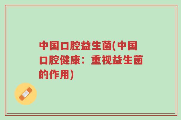 中国口腔益生菌(中国口腔健康:重视益生菌的作用)-第1张图片-超越 中国口腔益生菌(中国口腔健康:重视益生菌的作用)-第1张图片-超越