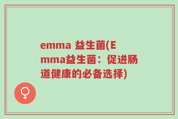 emma 益生菌(Emma益生菌:促进肠道健康的必备选择)-第1张图片-超越 emma 益生菌(Emma益生菌:促进肠道健康的必备选择)-第1张图片-超越