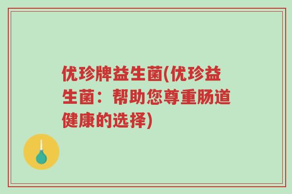 优珍牌益生菌(优珍益生菌：帮助您尊重肠道健康的选择)-第1张图片-超越