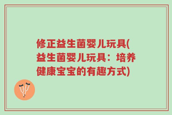 修正益生菌婴儿玩具(益生菌婴儿玩具:培养健康宝宝的有趣方式)-第1张图片-超越 修正益生菌婴儿玩具(益生菌婴儿玩具:培养健康宝宝的有趣方式)-第1张图片-超越