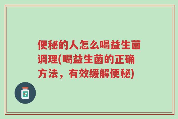 便秘的人怎么喝益生菌调理(喝益生菌的正确方法,有效缓解便秘)-第1张图片-超越 便秘的人怎么喝益生菌调理(喝益生菌的正确方法,有效缓解便秘)-第1张图片-超越