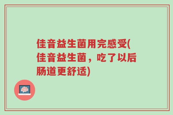 佳音益生菌用完感受(佳音益生菌,吃了以后肠道更舒适)-第1张图片-超越 佳音益生菌用完感受(佳音益生菌,吃了以后肠道更舒适)-第1张图片-超越