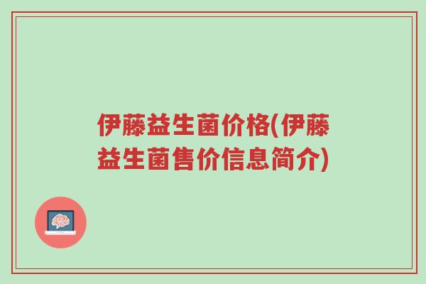 伊藤益生菌价格(伊藤益生菌售价信息简介)-第1张图片-超越 伊藤益生菌价格(伊藤益生菌售价信息简介)-第1张图片-超越