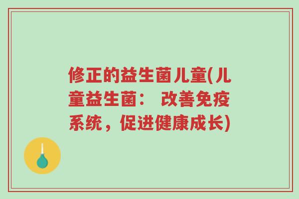 修正的益生菌儿童(儿童益生菌: 改善免疫系统,促进健康成长)-第1张图片-超越 修正的益生菌儿童(儿童益生菌: 改善免疫系统,促进健康成长)-第1张图片-超越