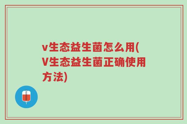 v生态益生菌怎么用(V生态益生菌正确使用方法)-第1张图片-超越 v生态益生菌怎么用(V生态益生菌正确使用方法)-第1张图片-超越