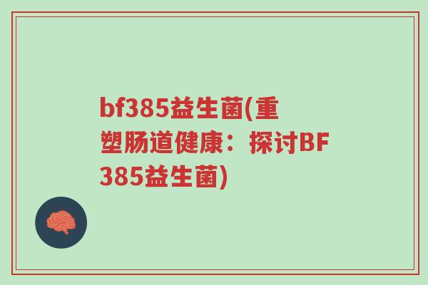bf385益生菌(重塑肠道健康:探讨BF385益生菌)-第1张图片-超越 bf385益生菌(重塑肠道健康:探讨BF385益生菌)-第1张图片-超越