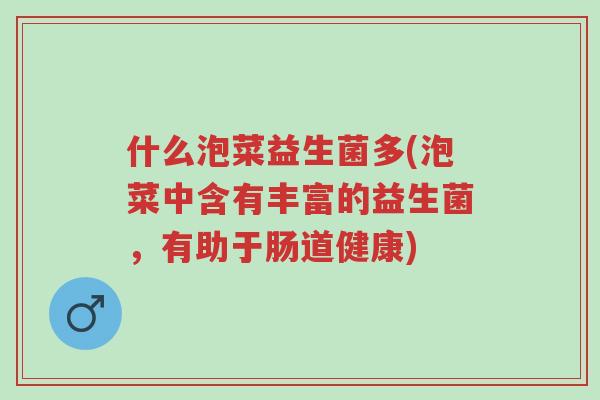 什么泡菜益生菌多(泡菜中含有丰富的益生菌，有助于肠道健康)-第1张图片-超越