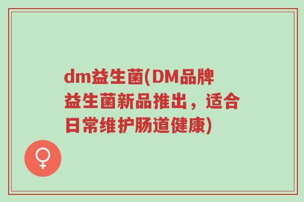 dm益生菌(DM品牌益生菌新品推出,适合日常维护肠道健康)-第1张图片-超越 dm益生菌(DM品牌益生菌新品推出,适合日常维护肠道健康)-第1张图片-超越