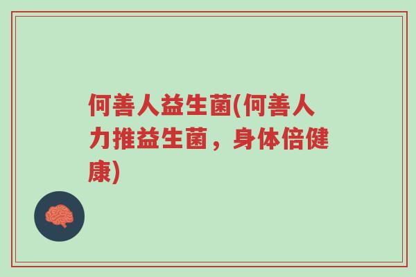 何善人益生菌(何善人力推益生菌,身体倍健康)-第1张图片-超越 何善人益生菌(何善人力推益生菌,身体倍健康)-第1张图片-超越
