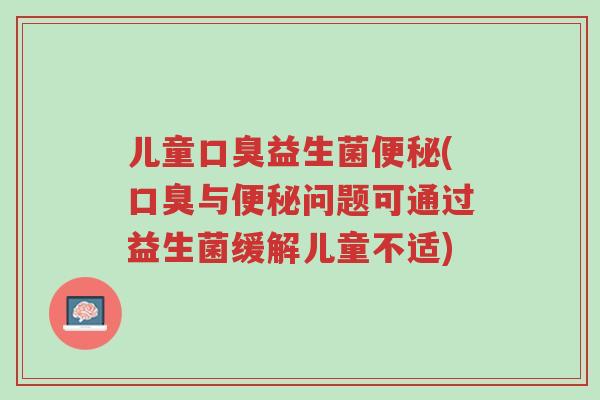 儿童口臭益生菌便秘(口臭与便秘问题可通过益生菌缓解儿童不适)-第1张图片-超越 儿童口臭益生菌便秘(口臭与便秘问题可通过益生菌缓解儿童不适)-第1张图片-超越