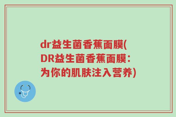 dr益生菌香蕉面膜(DR益生菌香蕉面膜:为你的肌肤注入营养)-第1张图片-超越 dr益生菌香蕉面膜(DR益生菌香蕉面膜:为你的肌肤注入营养)-第1张图片-超越