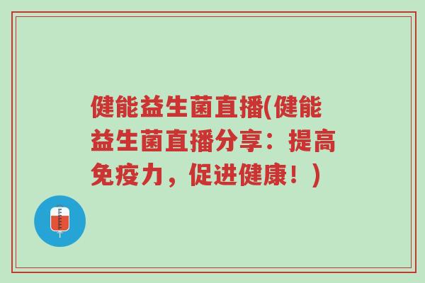 健能益生菌直播(健能益生菌直播分享:提高免疫力,促进健康!)-第1张图片-超越 健能益生菌直播(健能益生菌直播分享:提高免疫力,促进健康!)-第1张图片-超越