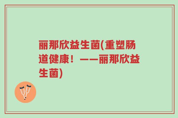 丽那欣益生菌(重塑肠道健康!——丽那欣益生菌)-第1张图片-超越 丽那欣益生菌(重塑肠道健康!——丽那欣益生菌)-第1张图片-超越