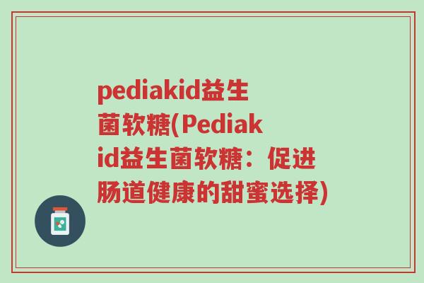 pediakid益生菌软糖(Pediakid益生菌软糖:促进肠道健康的甜蜜选择)-第1张图片-超越 pediakid益生菌软糖(Pediakid益生菌软糖:促进肠道健康的甜蜜选择)-第1张图片-超越