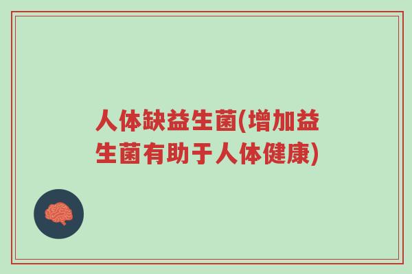 人体缺益生菌(增加益生菌有助于人体健康)-第1张图片-超越
