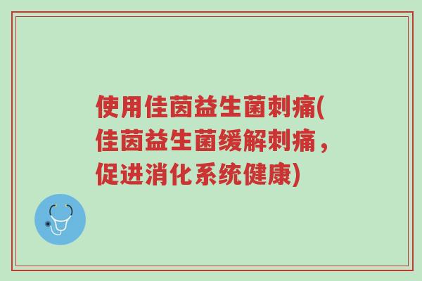 使用佳茵益生菌刺痛(佳茵益生菌缓解刺痛,促进消化系统健康)-第1张图片-超越 使用佳茵益生菌刺痛(佳茵益生菌缓解刺痛,促进消化系统健康)-第1张图片-超越