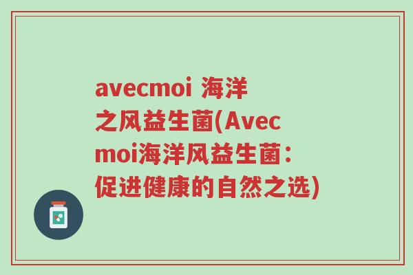 avecmoi 海洋之风益生菌(Avecmoi海洋风益生菌:促进健康的自然之选)-第1张图片-超越 avecmoi 海洋之风益生菌(Avecmoi海洋风益生菌:促进健康的自然之选)-第1张图片-超越