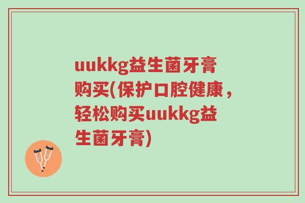 uukkg益生菌牙膏购买(保护口腔健康，轻松购买uukkg益生菌牙膏)-第1张图片-超越