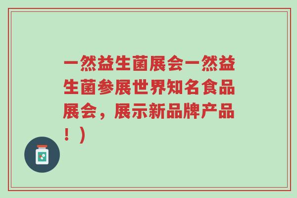 一然益生菌展会一然益生菌参展世界知名食品展会,展示新品牌产品!)-第1张图片-超越 一然益生菌展会一然益生菌参展世界知名食品展会,展示新品牌产品!)-第1张图片-超越