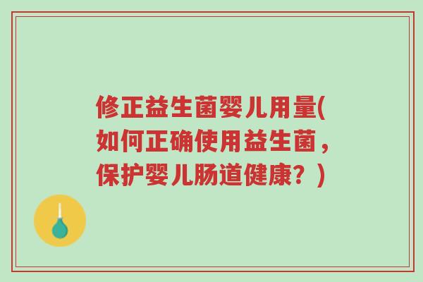修正益生菌婴儿用量(如何正确使用益生菌,保护婴儿肠道健康?)-第1张图片-超越 修正益生菌婴儿用量(如何正确使用益生菌,保护婴儿肠道健康?)-第1张图片-超越