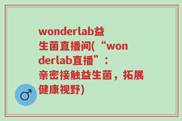 wonderlab益生菌直播间(“wonderlab直播”：亲密接触益生菌，拓展健康视野)-第1张图片-超越