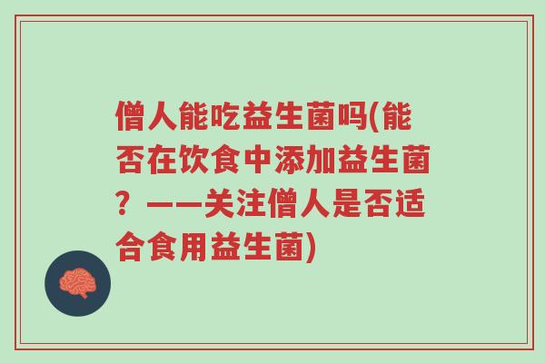 僧人能吃益生菌吗(能否在饮食中添加益生菌？——关注僧人是否适合食用益生菌)-第1张图片-超越