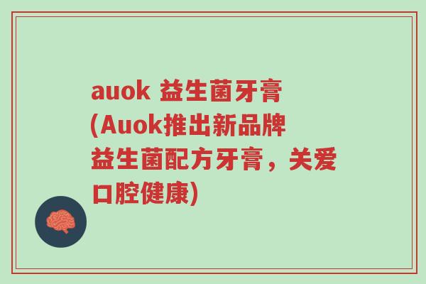 auok 益生菌牙膏(Auok推出新品牌益生菌配方牙膏,关爱口腔健康)-第1张图片-超越 auok 益生菌牙膏(Auok推出新品牌益生菌配方牙膏,关爱口腔健康)-第1张图片-超越